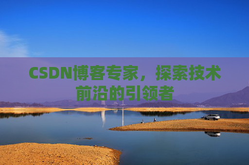 CSDN博客专家,探索技术前沿的引领者